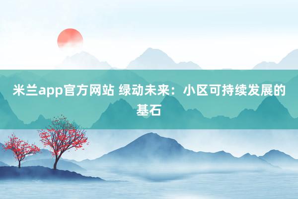 米兰app官方网站 绿动未来：小区可持续发展的基石