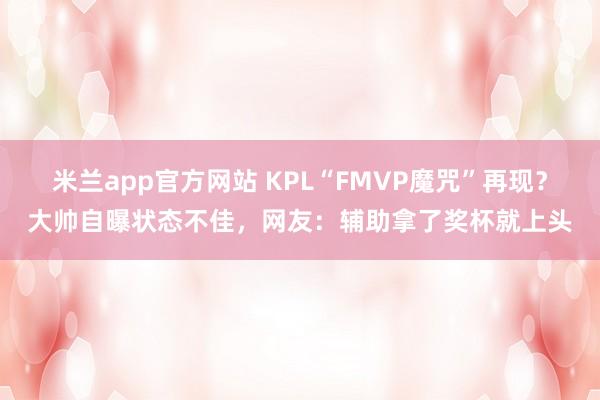 米兰app官方网站 KPL“FMVP魔咒”再现？大帅自曝状态不佳，网友：辅助拿了奖杯就上头