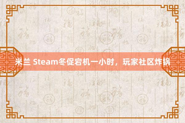 米兰 Steam冬促宕机一小时，玩家社区炸锅