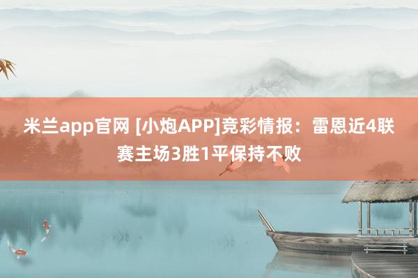 米兰app官网 [小炮APP]竞彩情报：雷恩近4联赛主场3胜1平保持不败