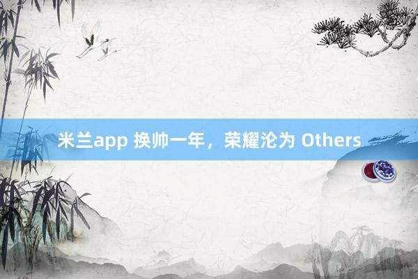 米兰app 换帅一年，荣耀沦为 Others