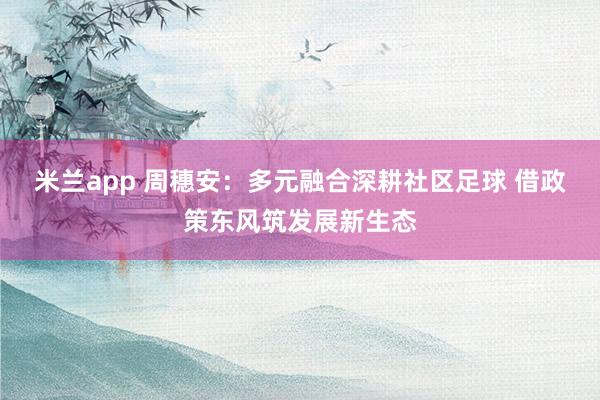 米兰app 周穗安：多元融合深耕社区足球 借政策东风筑发展新生态