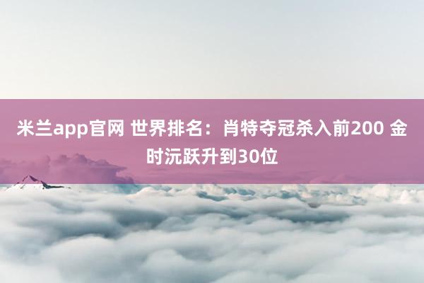 米兰app官网 世界排名：肖特夺冠杀入前200 金时沅跃升到30位