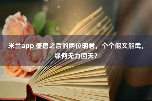 米兰app 盛唐之后的两位明君，个个能文能武，缘何无力回天？
