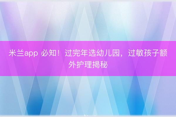 米兰app 必知！过完年选幼儿园，过敏孩子额外护理揭秘