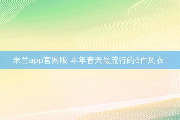 米兰app官网版 本年春天最流行的6件风衣！