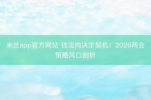 米兰app官方网站 钱流向决定契机!2026两会策略风口剖析